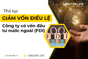 Thủ tục giảm vốn điều lệ công ty có vốn đầu tư nước ngoài (FDI)