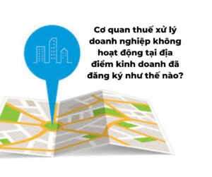 Doanh nghiệp không hoạt động tại địa điểm kinh doanh đã đăng ký bị xử phạt thế nào?